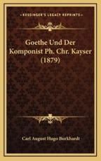Goethe Und Der Komponist Ph. Chr. Kayser (1879) - Carl August Hugo Burkhardt (author)