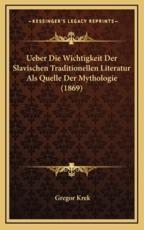 Ueber Die Wichtigkeit Der Slavischen Traditionellen Literatur Als Quelle Der Mythologie (1869) - Gregor Krek (author)