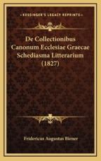 De Collectionibus Canonum Ecclesiae Graecae Schediasma Litterarium (1827) - Fridericus Augustus Biener (author)