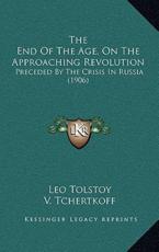 The End Of The Age, On The Approaching Revolution - Leo Tolstoy, V Tchertkoff (translator), I F Mayo (translator)