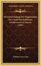 Die Entwickelung Der Organisation Des Landwirtschaftlichen Kreditwesens In Bayern (1901) - Wilhelm Von Cetto (illustrator)