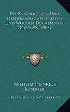 Die Enneadischen Und Hebdomadischen Fristen Und Wochen Der Altesten Griechen (1903) - Wilhelm Heinrich Roscher (author)