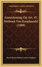 Aanteekening Op Art. 47, Wetboek Van Koophandel (1888) - Karel Maria Hubert Louis Geuljans