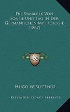 Die Symbolik Von Sonne Und Tag In Der Germanischen Mythologie (1867) - Hugo Wislicenus (author)