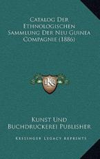 Catalog Der Ethnologischen Sammlung Der Neu Guinea Compagnie (1886) - Kunst Und Buchdruckerei Publisher (other)