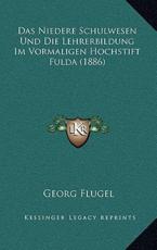 Das Niedere Schulwesen Und Die Lehrerbildung Im Vormaligen Hochstift Fulda (1886) - Georg Thomas Flugel