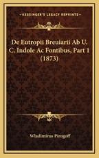 De Eutropii Breuiarii Ab U. C. Indole Ac Fontibus, Part 1 (1873) - Wladimirus Pirogoff (author)