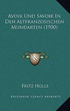 Avoir Und Savoir In Den Altfranzosischen Mundarten (1900) - Fritz Holle (author)