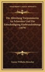 Die Abtretung Vorpommerns An Schweden Und Die Entschadigung Kurbrandenburgs (1879) - Gustav Wilhelm Breucker (author)