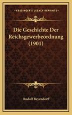 Die Geschichte Der Reichsgewerbeordnung (1901) - Rudolf Beyendorff (author)