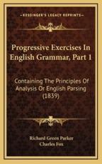 Progressive Exercises In English Grammar, Part 1 - Richard Green Parker (author), Professor of Entomology Fox (author)