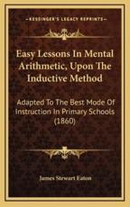Easy Lessons In Mental Arithmetic, Upon The Inductive Method - James Stewart Eaton (author)