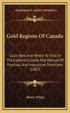 Gold Regions Of Canada - Henry White (author)