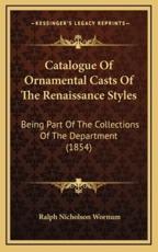 Catalogue Of Ornamental Casts Of The Renaissance Styles - Ralph Nicholson Wornum (author)