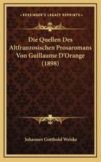 Die Quellen Des Altfranzosischen Prosaromans Von Guillaume D'Orange (1898) - Johannes Gotthold Weiske (author)