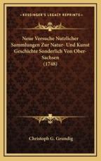 Neue Versuche Nutzlicher Sammlungen Zur Natur- Und Kunst Geschichte Sonderlich Von Ober-Sachsen (1748) - Christoph G Grundig