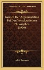 Formen Der Argumentation Bei Den Vorsokratischen Philosophen (1906) - Adolf Baumann (author)