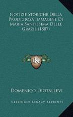 Notizie Storiche Della Prodigiosa Immagine Di Maria Santissima Delle Grazie (1887) - Domenico Diotallevi (author)