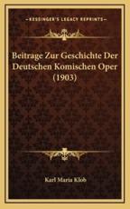 Beitrage Zur Geschichte Der Deutschen Komischen Oper (1903) - Karl Maria Klob (author)
