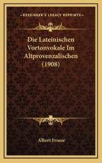 Die Lateinischen Vortonvokale Im Altprovenzalischen (1908) - Albert Froese (author)
