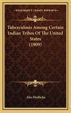 Tuberculosis Among Certain Indian Tribes Of The United States (1909) - Ales Hrdlicka (author)