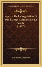 Apercu De La Vegetation Et Des Plantes Cultivees De La Suede (1867) - Nils Johan Andersson (author)