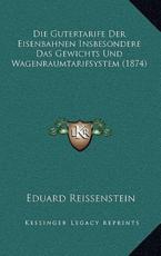 Die Gutertarife Der Eisenbahnen Insbesondere Das Gewichts Und Wagenraumtarifsystem (1874) - Eduard Reissenstein (author)
