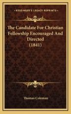 The Candidate For Christian Fellowship Encouraged And Directed (1841) - Thomas Coleman (author)
