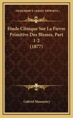 Etude Clinique Sur La Fievre Primitive Des Blesses, Part 1-2 (1877) - Gabriel Maunoury (author)