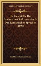 Die Geschichte Des Lateinischen Suffixes-Arius In Den Romanischen Sprachen (1895) - Emil Rudolf Zimmermann (author)