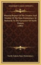 Biennial Report Of The Trustees And Warden Of The State Penitentiary At Bismarck To The Governor Of North Dakota (1902) - North Dakota State Penitentiary (author)