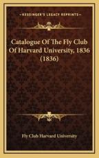 Catalogue of the Fly Club of Harvard University, 1836 (1836) - Fly Club Harvard University (author)