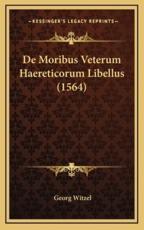 De Moribus Veterum Haereticorum Libellus (1564) - Georg Witzel (author)