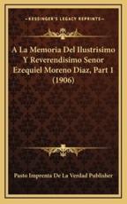 A La Memoria Del Ilustrisimo Y Reverendisimo Senor Ezequiel Moreno Diaz, Part 1 (1906) - Pasto Imprenta de la Verdad Publisher (other)