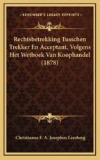 Rechtsbetrekking Tusschen Trekker En Acceptant, Volgens Het Wetboek Van Koophandel (1878) - Christianus F a Josephus Leesberg (author)