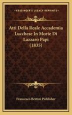 Atti Della Reale Accademia Lucchese In Morte Di Lazzaro Papi (1835) - Francesco Bertini Publisher (author)