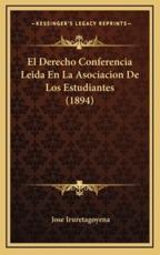 El Derecho Conferencia Leida En La Asociacion De Los Estudiantes (1894) - Jose Iruretagoyena (author)