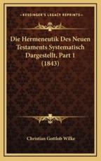 Die Hermeneutik Des Neuen Testaments Systematisch Dargestellt, Part 1 (1843) - Christian Gottlob Wilke (author)