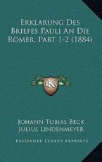 Erklarung Des Briefes Pauli An Die Romer, Part 1-2 (1884) - Johann Tobias Beck (author), Julius Lindenmeyer (editor)