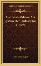 Die Freiheitslehre Als System Der Philosophie (1859) - Otto Heinr Jaeger (author)
