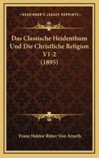 Das Classische Heidenthum Und Die Christliche Religion V1-2 (1895) - Franz Hektor Ritter Von Arneth