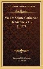 Vie De Sainte Catherine De Sienne V1-2 (1877) - Raymond De Capoue (author), E Cartier (editor)