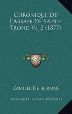 Chronique De L'Abbaye De Saint-Trond V1-2 (1877) - Camille De Borman (editor)