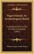 Pagan Ireland, An Archaeological Sketch - William Gregory Wood-Martin (author)