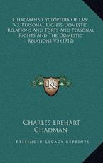 Chadman's Cyclopedia Of Law V3, Personal Rights Domestic Relations And Torts And Personal Rights And The Domestic Relations V3 (1912) - Charles Erehart Chadman (author)