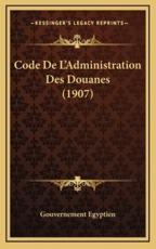 Code De L'Administration Des Douanes (1907) - Gouvernement Egyptien (author)