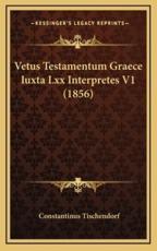Vetus Testamentum Graece Iuxta Lxx Interpretes V1 (1856) - Constantinus Tischendorf (author)