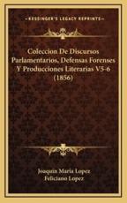 Coleccion De Discursos Parlamentarios, Defensas Forenses Y Producciones Literarias V5-6 (1856) - Joaquin Maria Lopez, Feliciano Lopez (editor)