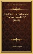 Histoire Du Parlement Du Normandie V5 (1842) - Amable Floquet (author)