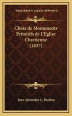 Choix De Monuments Primitifs De L'Eglise Chretienne (1837) - Jean Alexandre C Buchon (author)
